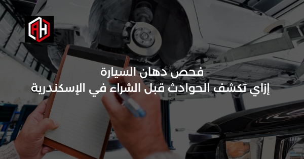 فحص دهان السيارة: إزاي تكشف الحوادث قبل الشراء في الإسكندرية