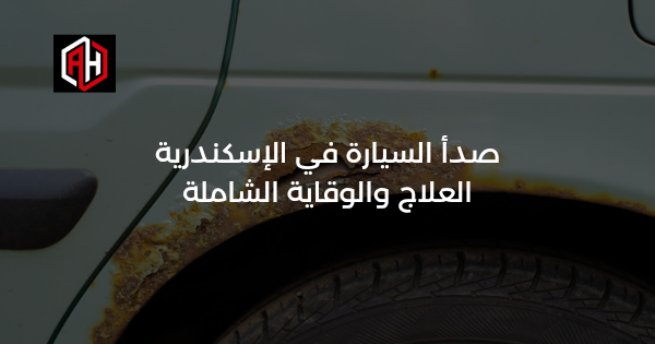 صدأ السيارة في الإسكندرية: العلاج والوقاية الشاملة