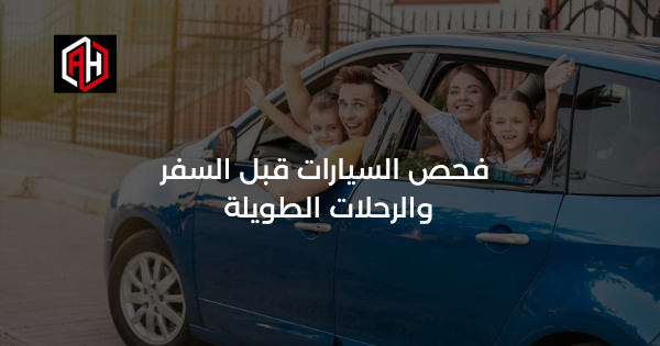 فحص السيارات قبل السفر والرحلات الطويلة | الإسكندرية